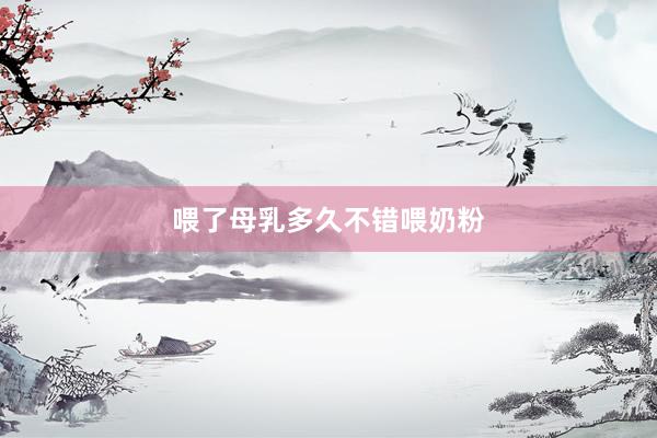 喂了母乳多久不错喂奶粉